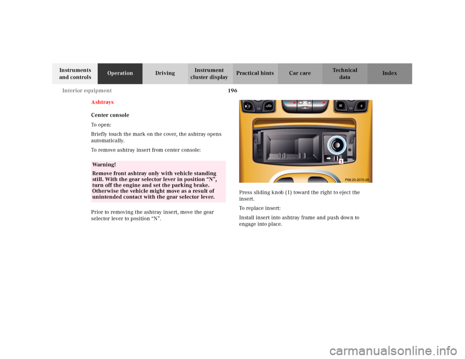 MERCEDES-BENZ CL500 2001 C215 Owners Manual 196 Interior equipment
Te ch n ica l
data Instruments 
and controlsOperationDrivingInstrument 
cluster displayPractical hints Car care Index
Ashtrays
Center console
To  o pen :
Briefly touch the mark 