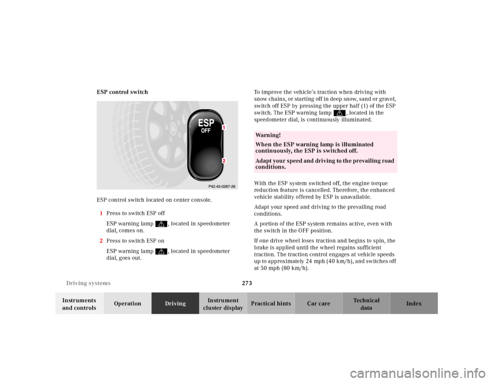 MERCEDES-BENZ CL600 2001 C215 Owners Manual 273 Driving systems
Te ch n ica l
data Instruments
and controlsOperationDrivingInstrument
cluster displayPractical hints Car care Index ESP control switch
ESP control switch located on center consol MERCEDES-BENZ CL600 2001 C215 Owners Manual 273 Driving systems
Te ch n ica l
data Instruments
and controlsOperationDrivingInstrument
cluster displayPractical hints Car care Index ESP control switch
ESP control switch located on center consol