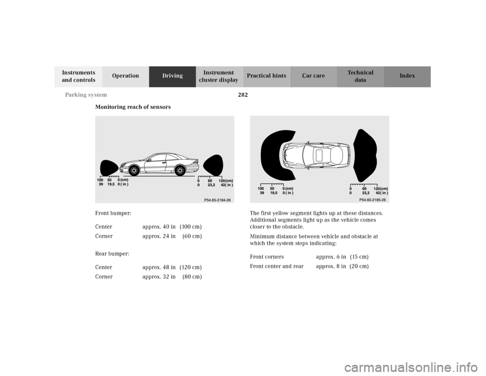 MERCEDES-BENZ CL55AMG 2001 C215 Owners Manual 282 Parking system
Te ch n ica l
data Instruments
and controlsOperationDrivingInstrument
cluster displayPractical hints Car care Index
Monitoring reach of sensors
Front bumper:
Rear bumper:The first MERCEDES-BENZ CL55AMG 2001 C215 Owners Manual 282 Parking system
Te ch n ica l
data Instruments
and controlsOperationDrivingInstrument
cluster displayPractical hints Car care Index
Monitoring reach of sensors
Front bumper:
Rear bumper:The first