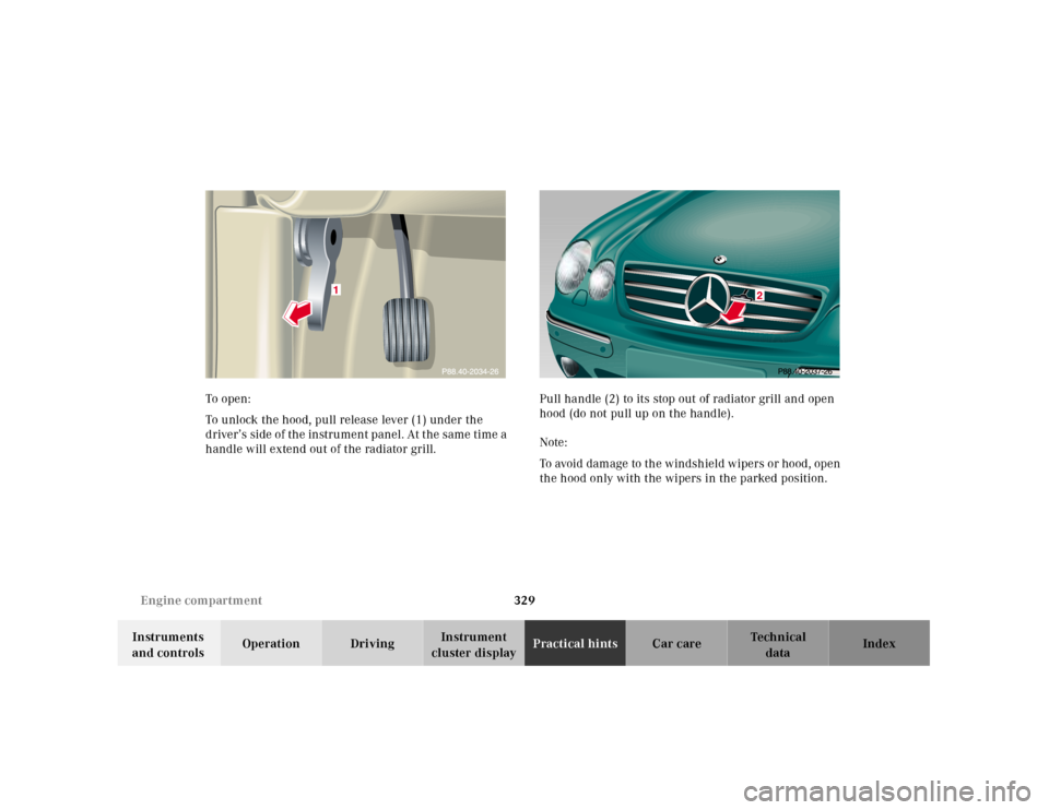 MERCEDES-BENZ CL55AMG 2001 C215 Owners Manual 329 Engine compartment
Te ch n ica l
data Instruments 
and controlsOperation DrivingInstrument 
cluster displayPractical hintsCar care Index To  o pen :
To unlock the hood, pull release lever (1) unde