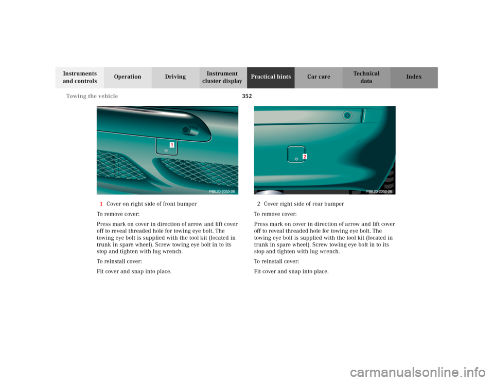 MERCEDES-BENZ CL55AMG 2001 C215 Owners Manual 352 Towing the vehicle
Te ch n ica l
data Instruments
and controlsOperation DrivingInstrument
cluster displayPractical hintsCar care Index
1Cover on right side of front bumper
To remove cover:
Press MERCEDES-BENZ CL55AMG 2001 C215 Owners Manual 352 Towing the vehicle
Te ch n ica l
data Instruments
and controlsOperation DrivingInstrument
cluster displayPractical hintsCar care Index
1Cover on right side of front bumper
To remove cover:
Press