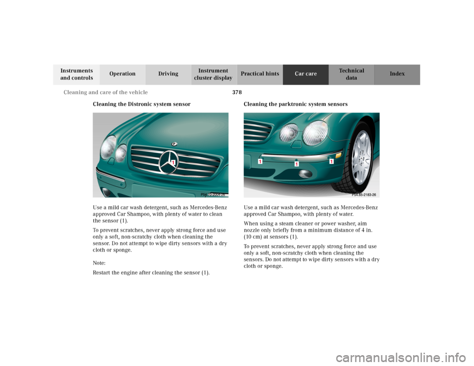 MERCEDES-BENZ CL55AMG 2001 C215 Owners Manual 378 Cleaning and care of the vehicle
Te ch n ica l
data Instruments 
and controlsOperation DrivingInstrument 
cluster displayPractical hintsCar careIndex
Cleaning the Distronic system sensor
Use a mil