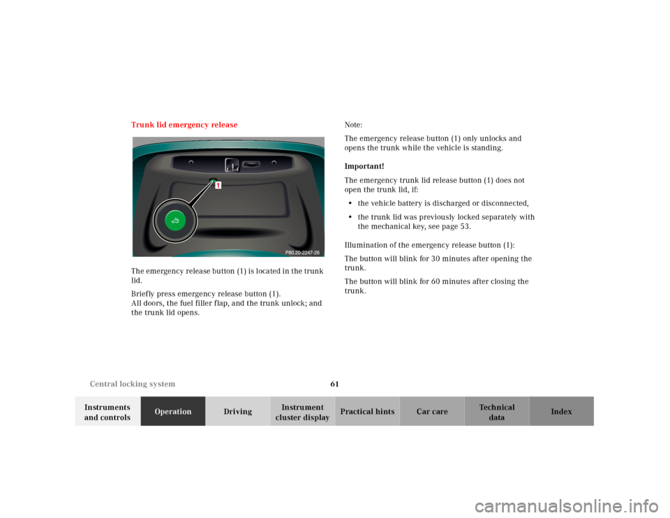 MERCEDES-BENZ CL55AMG 2001 C215 Repair Manual 61 Central locking system
Te ch n ica l
data Instruments
and controlsOperationDrivingInstrument
cluster displayPractical hints Car care Index Trunk lid emergency release
The emergency release button MERCEDES-BENZ CL55AMG 2001 C215 Repair Manual 61 Central locking system
Te ch n ica l
data Instruments
and controlsOperationDrivingInstrument
cluster displayPractical hints Car care Index Trunk lid emergency release
The emergency release button
