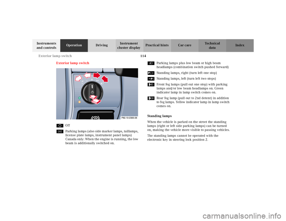 MERCEDES-BENZ CLK320 2001 A208 Owners Manual 114 Exterior lamp switch
Te ch n ica l
data Instruments 
and controlsOperationDrivingInstrument 
cluster displayPractical hints Car care Index
Exterior lamp switch
DOff
CParking lamps (also side marke