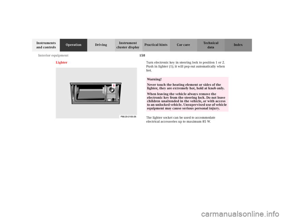 MERCEDES-BENZ CLK320 2001 A208 Owners Manual 158 Interior equipment
Te ch n ica l
data Instruments 
and controlsOperationDrivingInstrument 
cluster displayPractical hints Car care Index
LighterTurn electronic key in steering lock to position 1 o