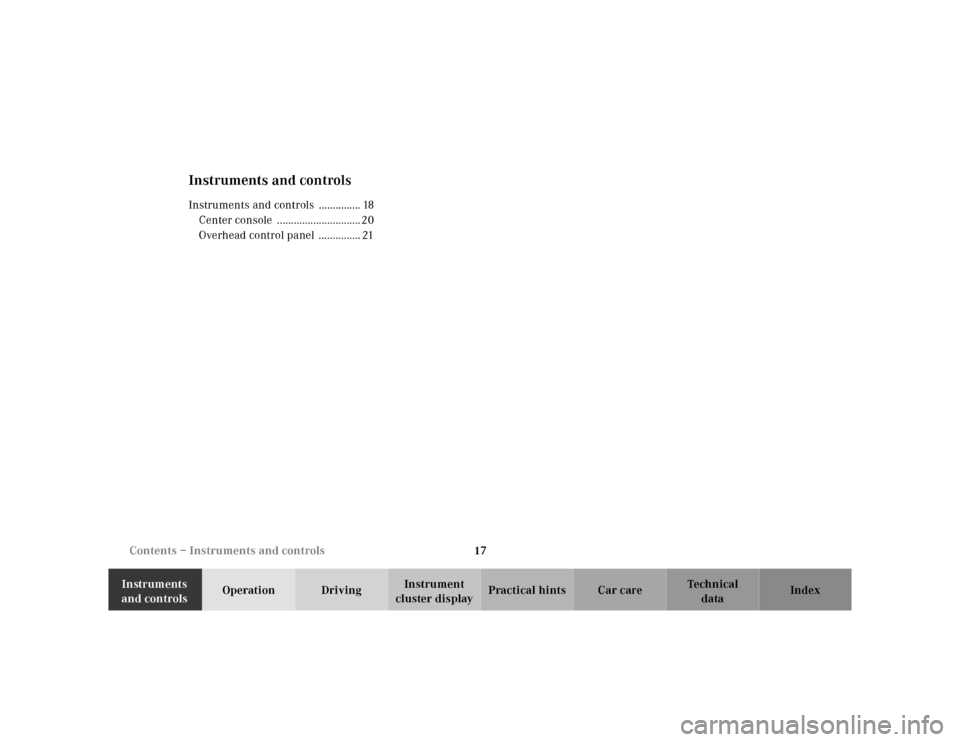 MERCEDES-BENZ CLK320 2001 A208 User Guide 17 Contents – Instruments and controls
Te ch n ica l
data Instruments 
and controlsOperation DrivingInstrument 
cluster displayPractical hints Car care Index
Instruments and controlsInstruments and 