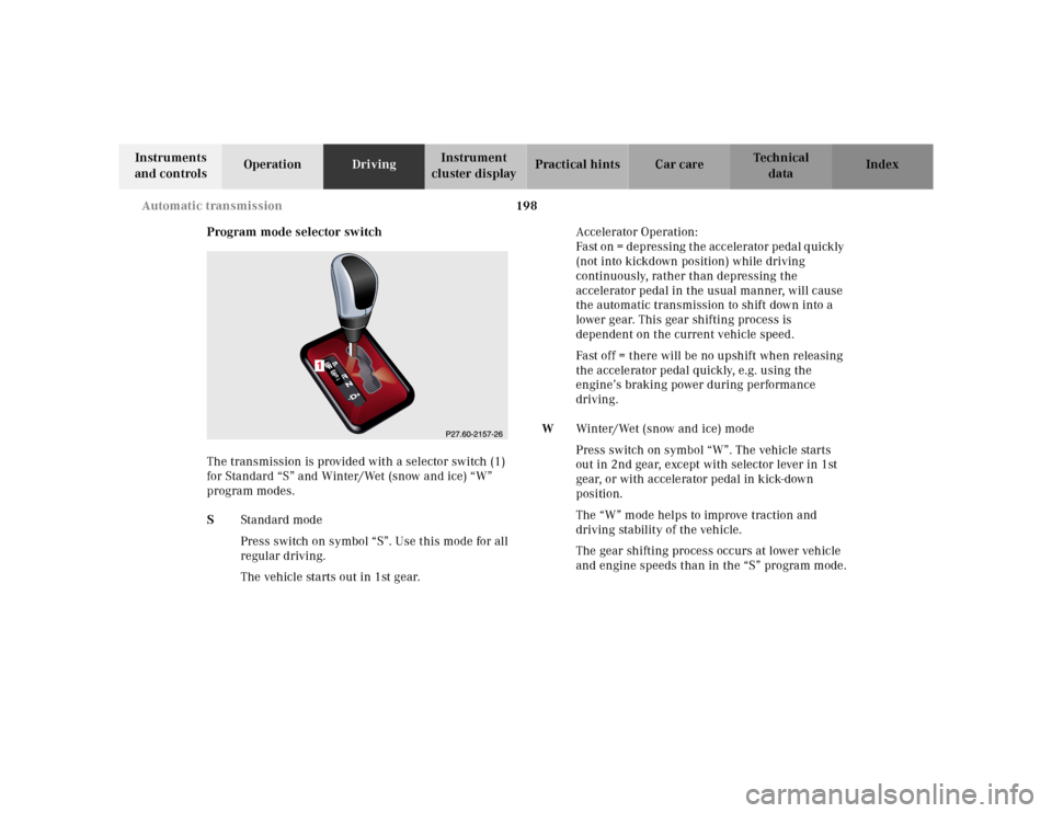 MERCEDES-BENZ CLK320 2001 A208 Owners Manual 198 Automatic transmission
Te ch n ica l
data Instruments
and controlsOperationDrivingInstrument
cluster displayPractical hints Car care Index
Program mode selector switch
The transmission is provid MERCEDES-BENZ CLK320 2001 A208 Owners Manual 198 Automatic transmission
Te ch n ica l
data Instruments
and controlsOperationDrivingInstrument
cluster displayPractical hints Car care Index
Program mode selector switch
The transmission is provid