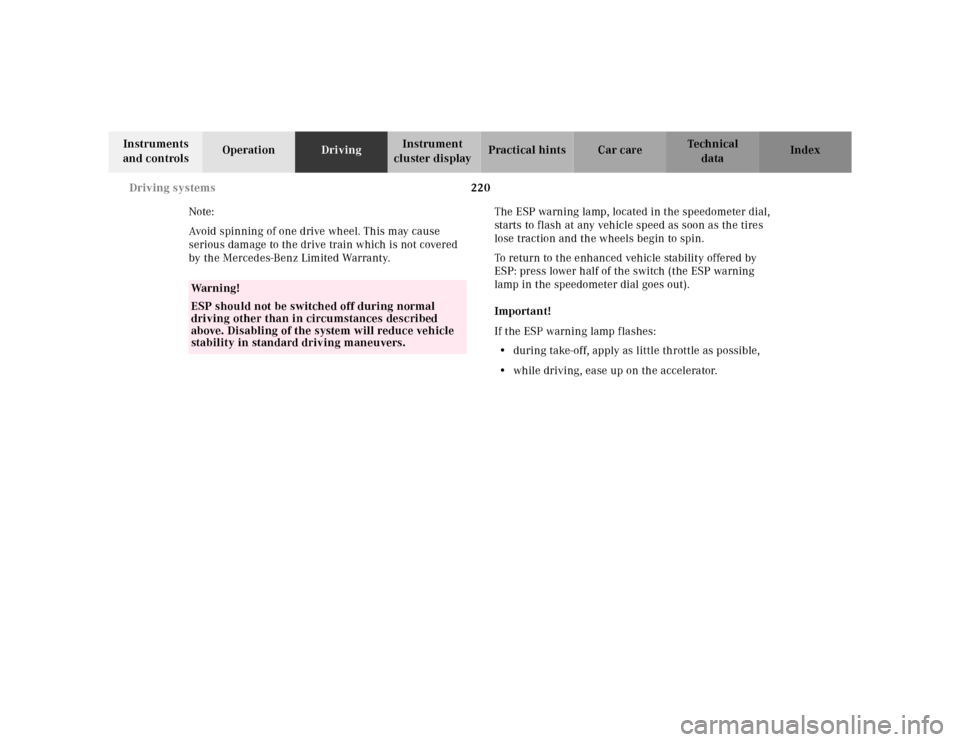 MERCEDES-BENZ CLK320 2001 A208 User Guide 220 Driving systems
Te ch n ica l
data Instruments 
and controlsOperationDrivingInstrument 
cluster displayPractical hints Car care Index
Note:
Avoid spinning of one drive wheel. This may cause 
serio