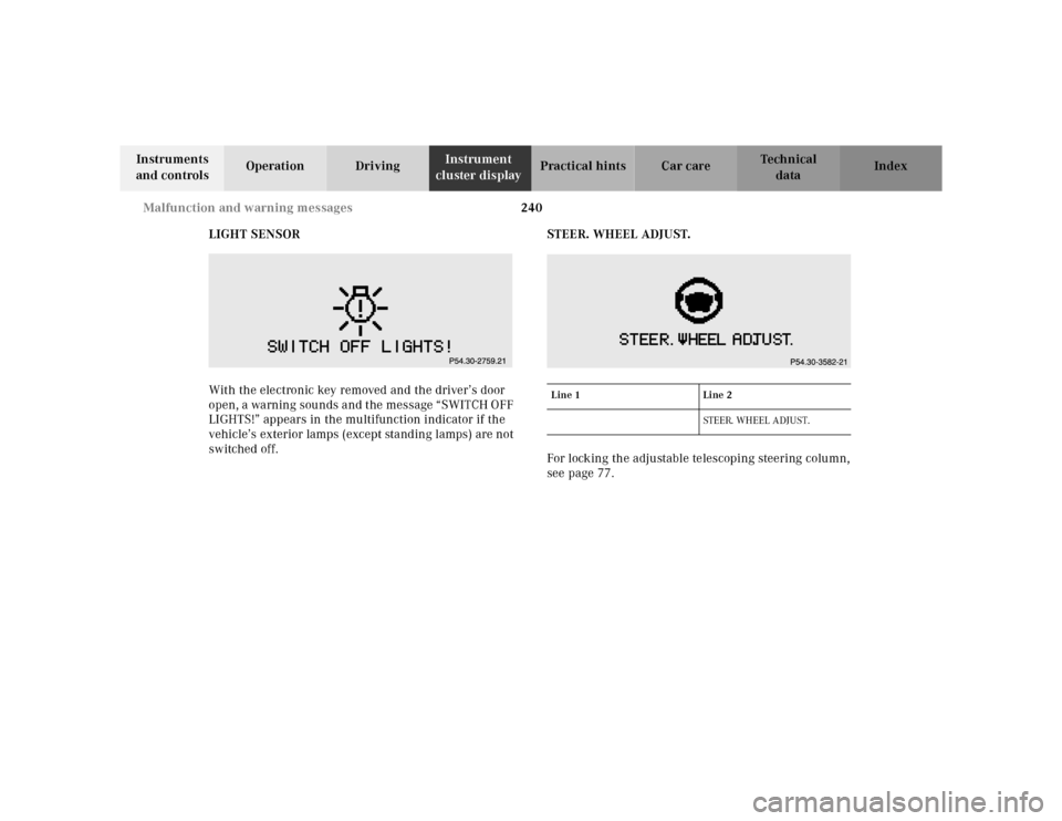 MERCEDES-BENZ CLK320 2001 A208 Owners Manual 240 Malfunction and warning messages
Te ch n ica l
data Instruments
and controlsOperation DrivingInstrument
cluster displayPractical hints Car care Index
LIGHT SENSOR
With the electronic key removed MERCEDES-BENZ CLK320 2001 A208 Owners Manual 240 Malfunction and warning messages
Te ch n ica l
data Instruments
and controlsOperation DrivingInstrument
cluster displayPractical hints Car care Index
LIGHT SENSOR
With the electronic key removed