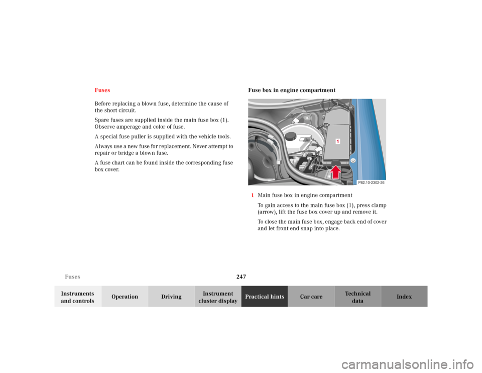 MERCEDES-BENZ CLK320 2001 A208 Owners Manual 247 Fuses
Te ch n ica l
data Instruments
and controlsOperation DrivingInstrument
cluster displayPractical hintsCar care Index Fuses
Before replacing a blown fuse, determine the cause of
the short c MERCEDES-BENZ CLK320 2001 A208 Owners Manual 247 Fuses
Te ch n ica l
data Instruments
and controlsOperation DrivingInstrument
cluster displayPractical hintsCar care Index Fuses
Before replacing a blown fuse, determine the cause of
the short c
