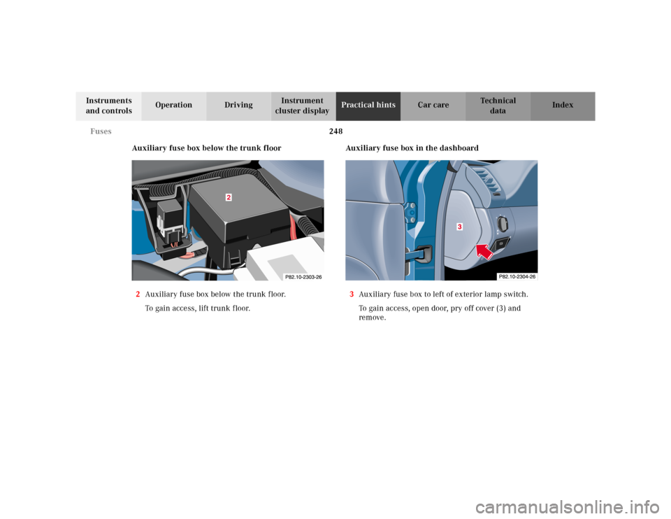 MERCEDES-BENZ CLK320 2001 A208 Owners Manual 248 Fuses
Te ch n ica l
data Instruments 
and controlsOperation DrivingInstrument 
cluster displayPractical hintsCar care Index
Auxiliary fuse box below the trunk floor
2Auxiliary fuse box below the t