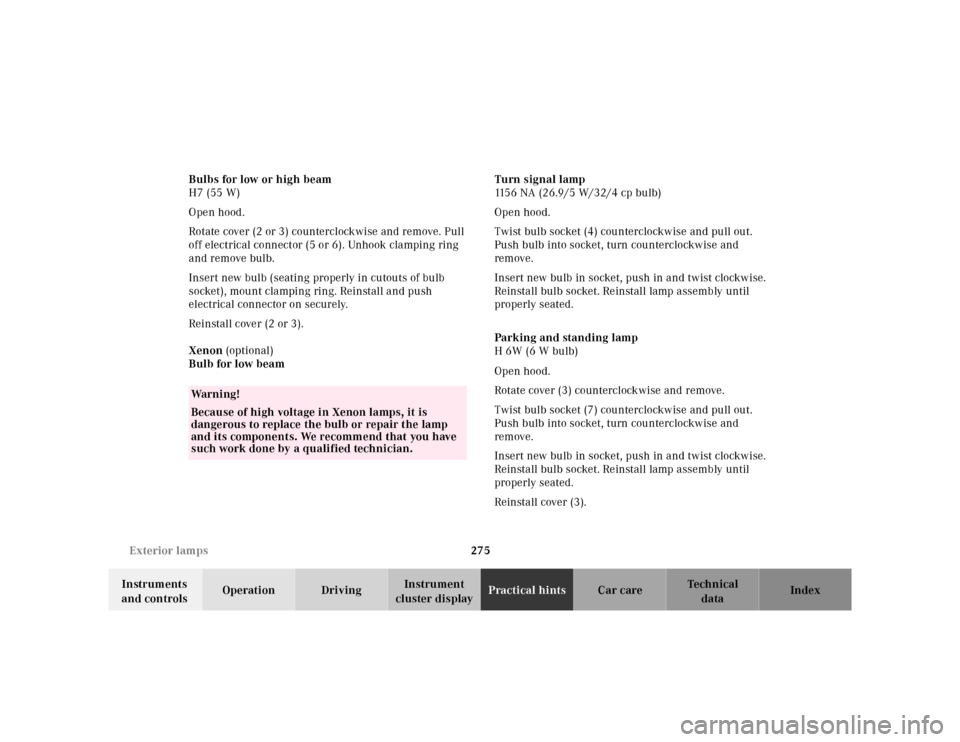 MERCEDES-BENZ CLK320 2001 A208 Owners Manual 275 Exterior lamps
Te ch n ica l
data Instruments 
and controlsOperation DrivingInstrument 
cluster displayPractical hintsCar care Index Bulbs for low or high beam
H7 (55 W)
Open hood.
Rotate cover (2