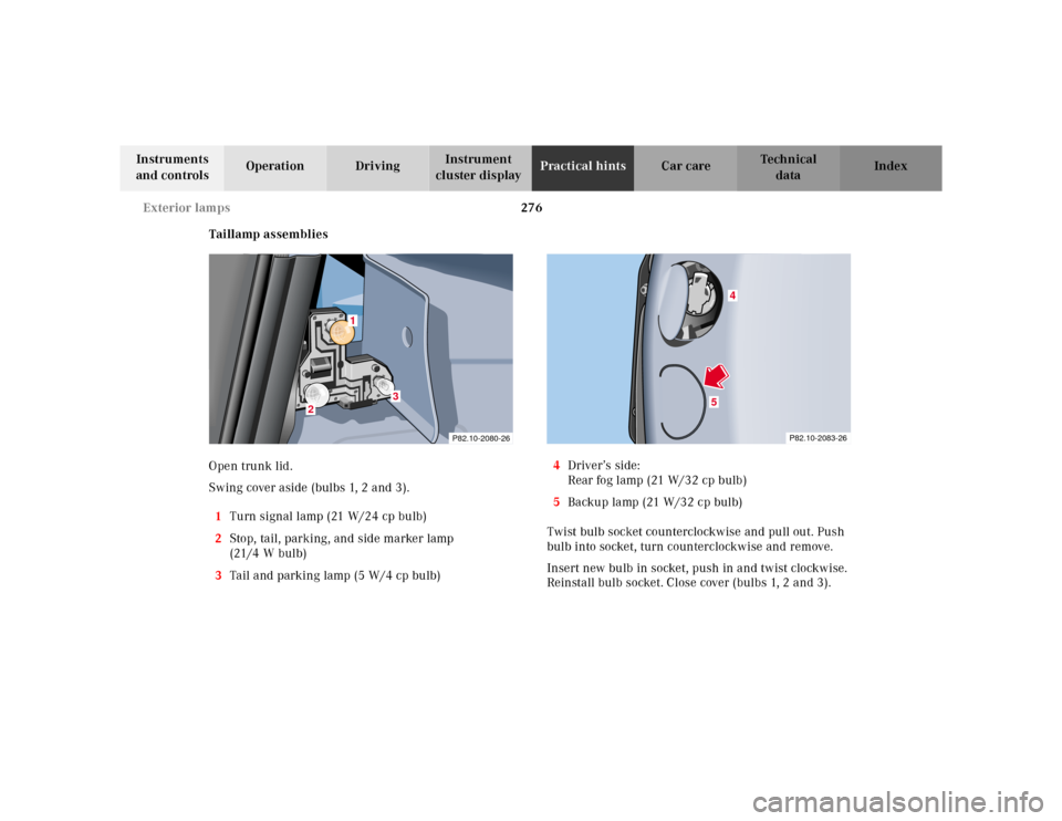 MERCEDES-BENZ CLK320 2001 A208 Owners Manual 276 Exterior lamps
Te ch n ica l
data Instruments 
and controlsOperation DrivingInstrument 
cluster displayPractical hintsCar care Index
Taillamp assemblies
Open trunk lid.
Swing cover aside (bulbs 1,