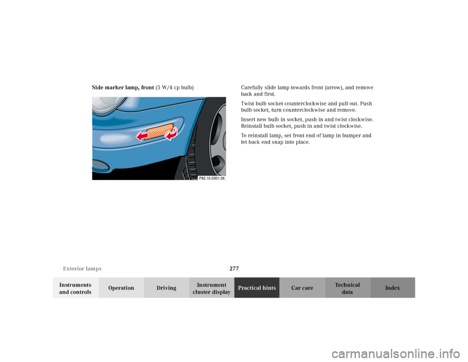 MERCEDES-BENZ CLK320 2001 A208 Owners Manual 277 Exterior lamps
Te ch n ica l
data Instruments 
and controlsOperation DrivingInstrument 
cluster displayPractical hintsCar care Index Side marker lamp, front (5 W/4 cp bulb) Carefully slide lamp to