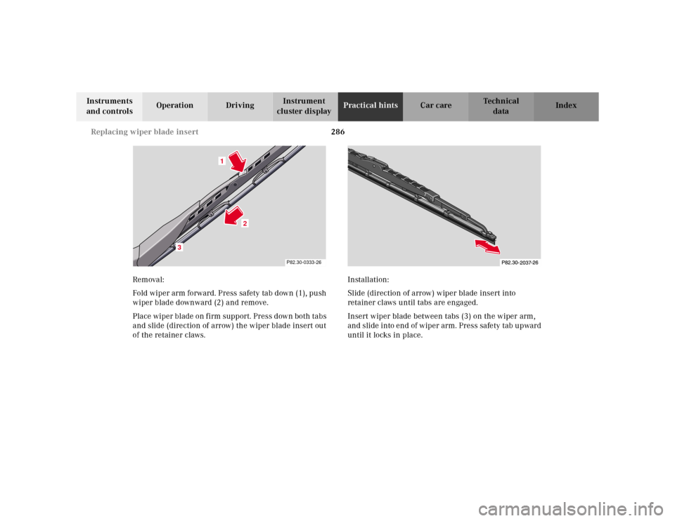 MERCEDES-BENZ CLK320 2001 A208 Owners Manual 286 Replacing wiper blade insert
Te ch n ica l
data Instruments 
and controlsOperation DrivingInstrument 
cluster displayPractical hintsCar care Index
Removal:
Fold wiper arm forward. Press safety tab