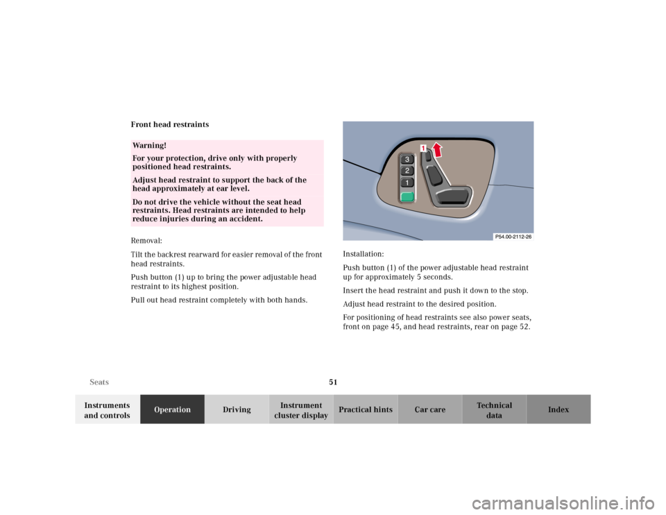 MERCEDES-BENZ CLK320 2001 A208 Workshop Manual 51 Seats
Te ch n ica l
data Instruments 
and controlsOperationDrivingInstrument 
cluster displayPractical hints Car care Index Front head restraints
Removal:
Tilt the backrest rearward for easier remo