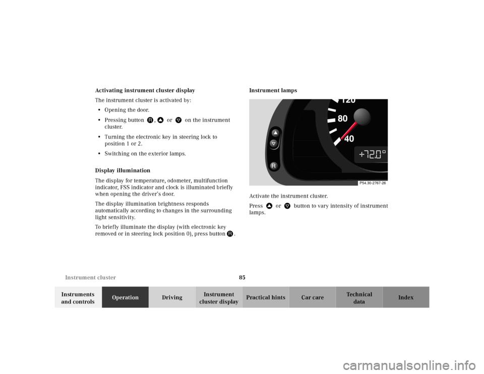 MERCEDES-BENZ CLK320 2001 A208 Service Manual 85 Instrument cluster
Te ch n ica l
data Instruments 
and controlsOperationDrivingInstrument 
cluster displayPractical hints Car care Index Activating instrument cluster display
The instrument cluster