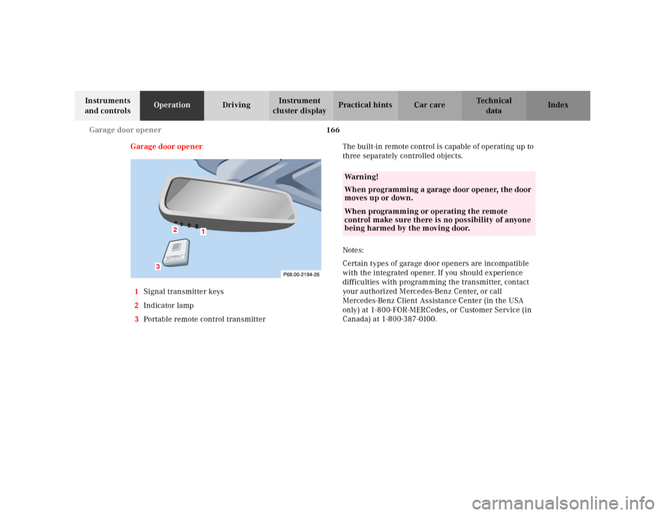 MERCEDES-BENZ CLK430 2001 C208 Owners Manual 166 Garage door opener
Te ch n ica l
data Instruments 
and controlsOperationDrivingInstrument 
cluster displayPractical hints Car care Index
Garage door opener
1Signal transmitter keys
2Indicator lamp