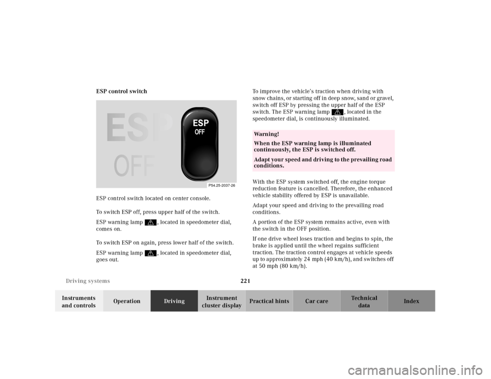 MERCEDES-BENZ CLK430 2001 C208 Owners Manual 221 Driving systems
Te ch n ica l
data Instruments
and controlsOperationDrivingInstrument
cluster displayPractical hints Car care Index ESP control switch
ESP control switch located on center consol MERCEDES-BENZ CLK430 2001 C208 Owners Manual 221 Driving systems
Te ch n ica l
data Instruments
and controlsOperationDrivingInstrument
cluster displayPractical hints Car care Index ESP control switch
ESP control switch located on center consol