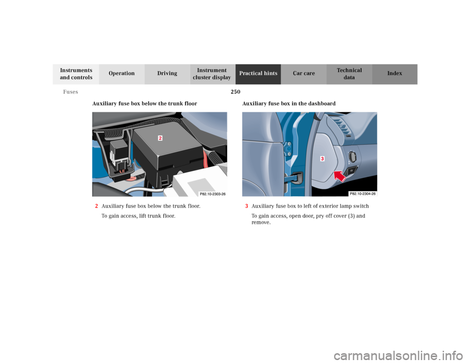 MERCEDES-BENZ CLK430 2001 C208 Owners Manual 250 Fuses
Te ch n ica l
data Instruments 
and controlsOperation DrivingInstrument 
cluster displayPractical hintsCar care Index
Auxiliary fuse box below the trunk floor
2Auxiliary fuse box below the t