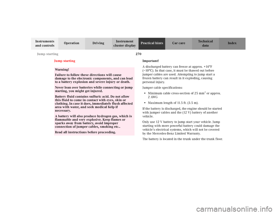 MERCEDES-BENZ CLK430 2001 C208 Owners Manual 270 Jump starting
Te ch n ica l
data Instruments
and controlsOperation DrivingInstrument
cluster displayPractical hintsCar care Index
Jump startingImportant!
A discharged battery can freeze at appro MERCEDES-BENZ CLK430 2001 C208 Owners Manual 270 Jump starting
Te ch n ica l
data Instruments
and controlsOperation DrivingInstrument
cluster displayPractical hintsCar care Index
Jump startingImportant!
A discharged battery can freeze at appro