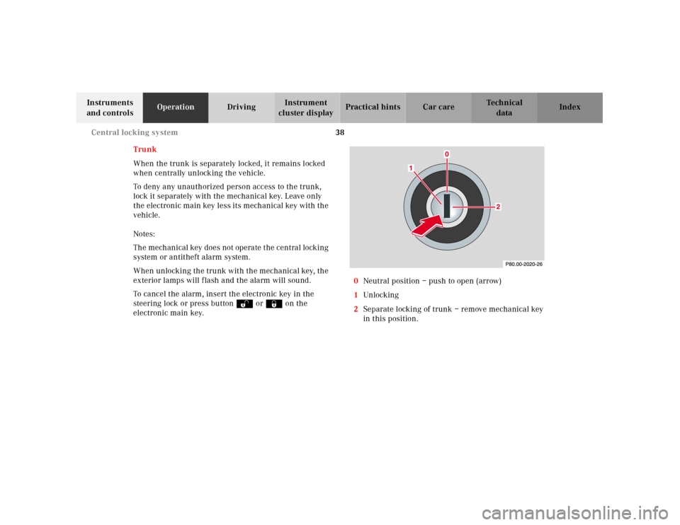 MERCEDES-BENZ CLK430 2001 C208 Owners Manual 38 Central locking system
Te ch n ica l
data Instruments 
and controlsOperationDrivingInstrument 
cluster displayPractical hints Car care Index
Trunk
When the trunk is separately locked, it remains lo