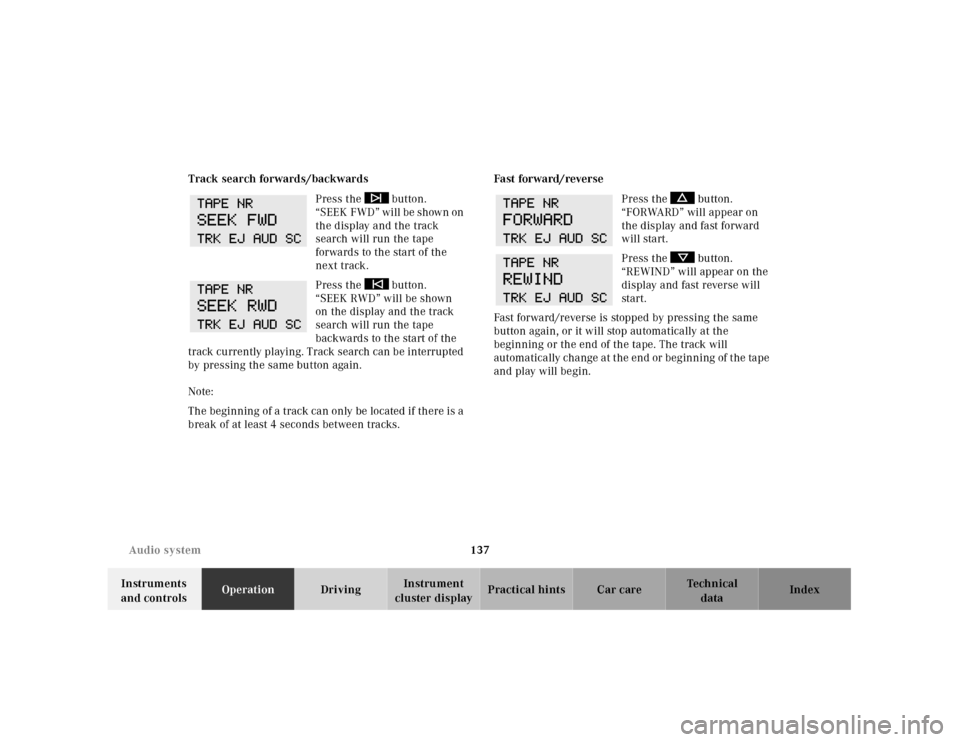 MERCEDES-BENZ CLK CABRIOLET 2001 A208 Owners Manual 137 Audio system
Te ch n ica l
data Instruments 
and controlsOperationDrivingInstrument 
cluster displayPractical hints Car care Index Track search forwards/backwards
Press the   button. 
“SEEK FWD�
