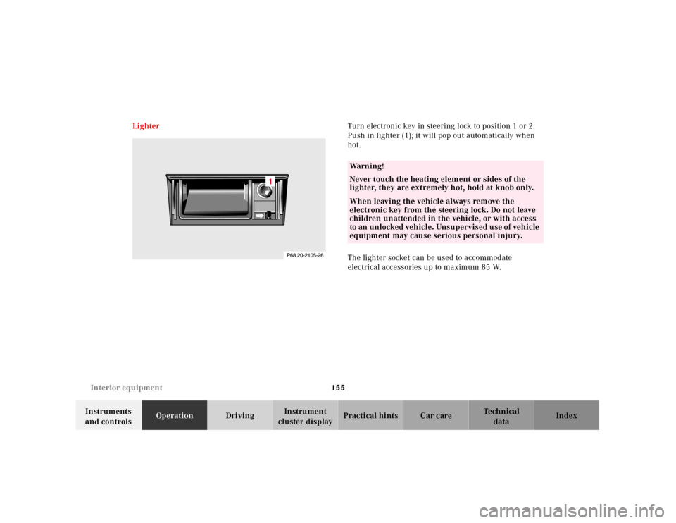 MERCEDES-BENZ CLK CABRIOLET 2001 A208 Owners Manual 155 Interior equipment
Te ch n ica l
data Instruments 
and controlsOperationDrivingInstrument 
cluster displayPractical hints Car care Index LighterTurn electronic key in steering lock to position 1 o