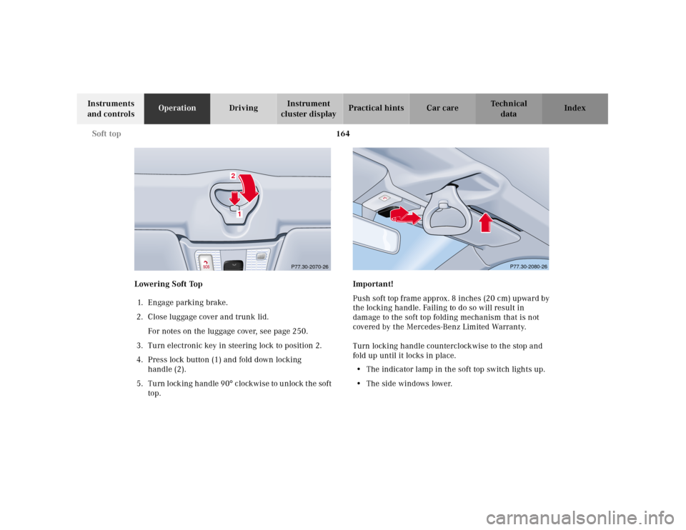 MERCEDES-BENZ CLK CABRIOLET 2001 A208 Owners Manual 164 Soft top
Te ch n ica l
data Instruments 
and controlsOperationDrivingInstrument 
cluster displayPractical hints Car care Index
Lowering Soft Top 
1. E n ga g e   p a r k i n g   b ra ke .
2. Close