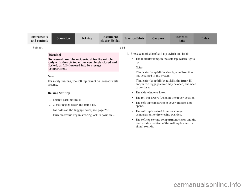 MERCEDES-BENZ CLK CABRIOLET 2001 A208 Owners Manual 166 Soft top
Te ch n ica l
data Instruments 
and controlsOperationDrivingInstrument 
cluster displayPractical hints Car care Index
Note: 
For safety reasons, the soft top cannot be lowered while 
driv