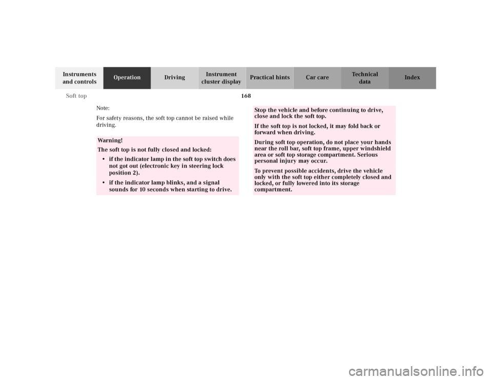 MERCEDES-BENZ CLK CABRIOLET 2001 A208 Owners Manual 168 Soft top
Te ch n ica l
data Instruments 
and controlsOperationDrivingInstrument 
cluster displayPractical hints Car care Index
Note: 
For safety reasons, the soft top cannot be raised while 
drivi