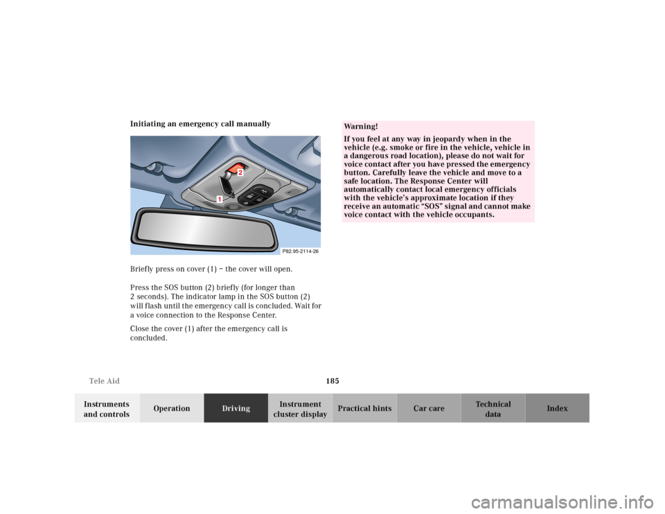 MERCEDES-BENZ CLK CABRIOLET 2001 A208 Owners Manual 185 Tele Aid
Te ch n ica l
data Instruments
and controlsOperationDrivingInstrument
cluster displayPractical hints Car care Index Initiating an emergency call manually
Briefly press on cover (1) – MERCEDES-BENZ CLK CABRIOLET 2001 A208 Owners Manual 185 Tele Aid
Te ch n ica l
data Instruments
and controlsOperationDrivingInstrument
cluster displayPractical hints Car care Index Initiating an emergency call manually
Briefly press on cover (1) –