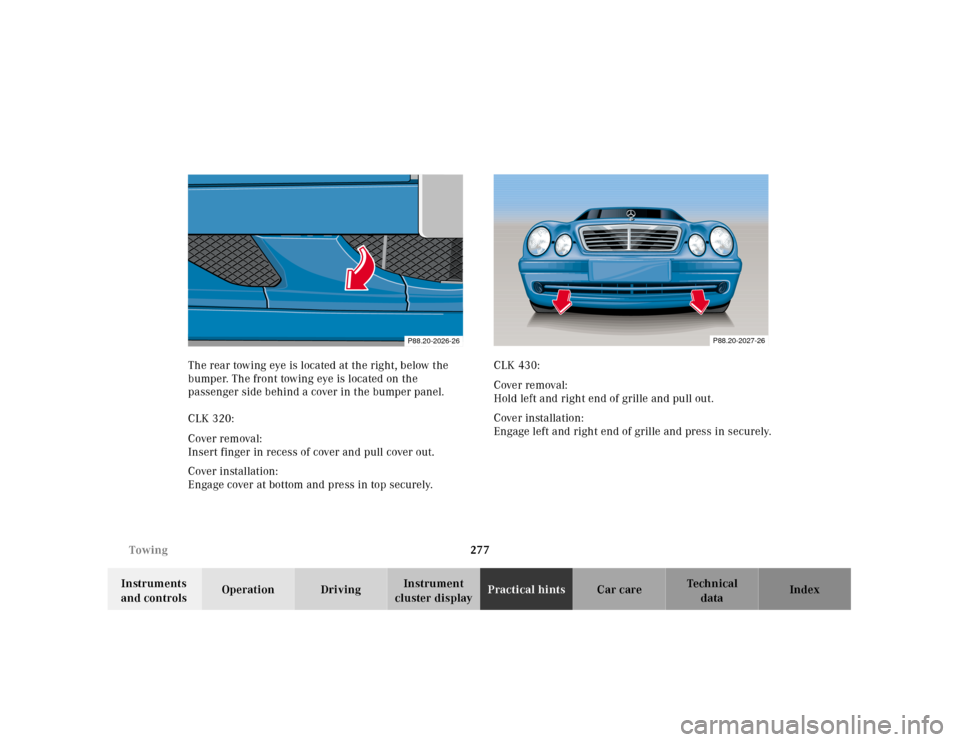 MERCEDES-BENZ CLK CABRIOLET 2001 A208 Owners Manual 277 Towing
Te ch n ica l
data Instruments 
and controlsOperation DrivingInstrument 
cluster displayPractical hintsCar care Index The rear towing eye is located at the right, below the 
bumper. The fro