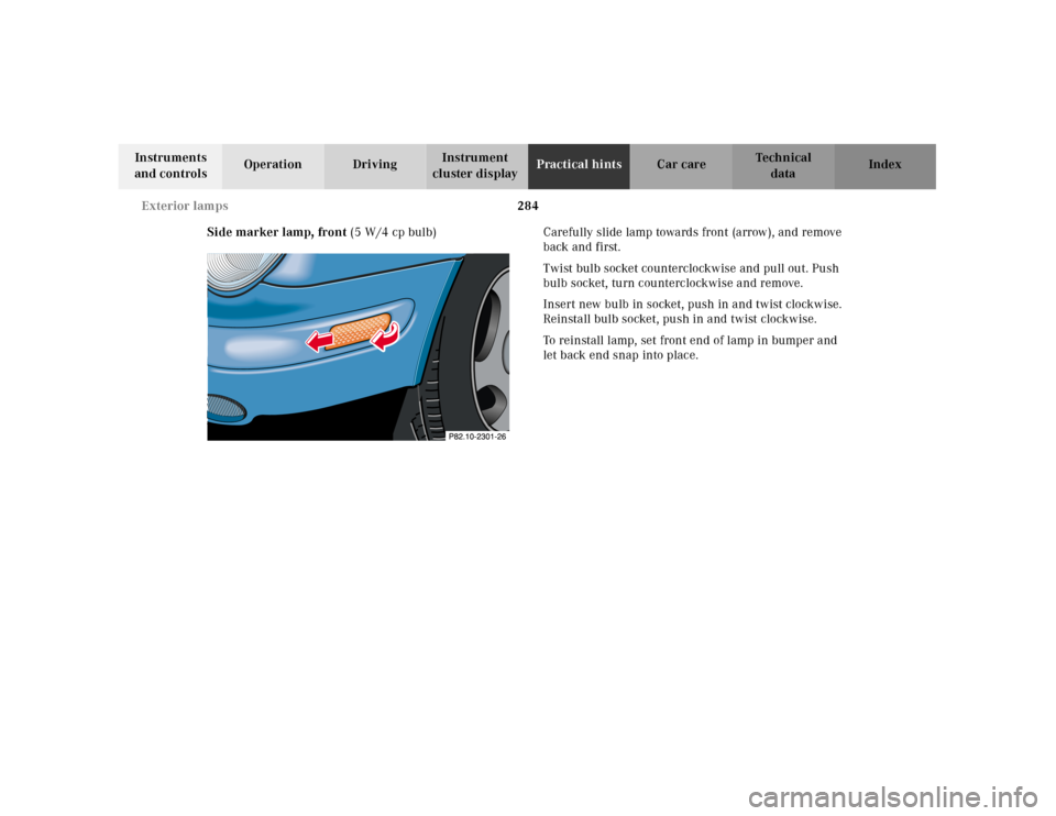 MERCEDES-BENZ CLK CABRIOLET 2001 A208 Owners Manual 284 Exterior lamps
Te ch n ica l
data Instruments
and controlsOperation DrivingInstrument
cluster displayPractical hintsCar care Index
Side marker lamp, front (5 W/4 cp bulb) Carefully slide lamp to MERCEDES-BENZ CLK CABRIOLET 2001 A208 Owners Manual 284 Exterior lamps
Te ch n ica l
data Instruments
and controlsOperation DrivingInstrument
cluster displayPractical hintsCar care Index
Side marker lamp, front (5 W/4 cp bulb) Carefully slide lamp to