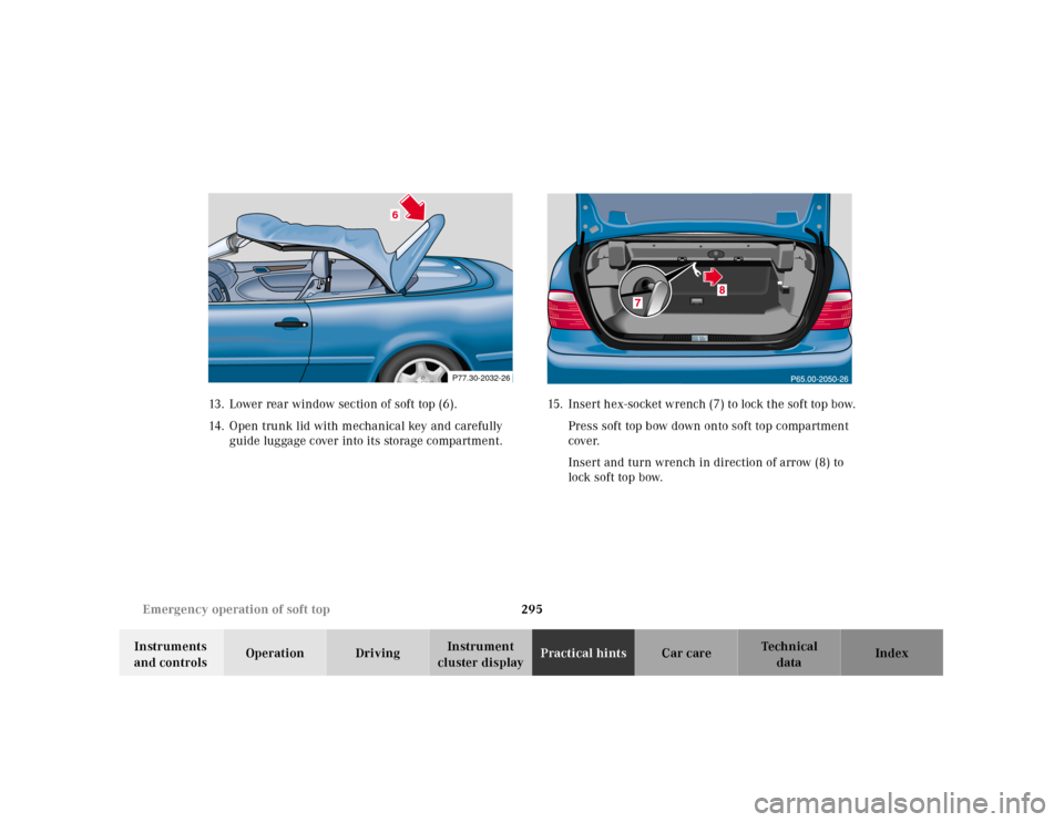 MERCEDES-BENZ CLK CABRIOLET 2001 A208 Owners Manual 295 Emergency operation of soft top
Te ch n ica l
data Instruments 
and controlsOperation DrivingInstrument 
cluster displayPractical hintsCar care Index 13. Lower rear window section of soft top (6).