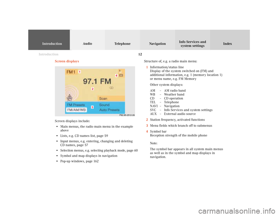 MERCEDES-BENZ CLK COUPE 2001 A208 Comand Manual Introduction
IntroductionTelephone Navigation Index AudioInfo Services and
system settings
12
Screen displaysStructure of, e.g. a radio main menu:
1Information/status line
Display of the system switch