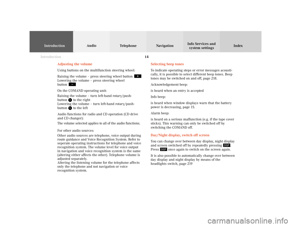 MERCEDES-BENZ CLK COUPE 2001 A208 Comand Manual Introduction
IntroductionTelephone Navigation Index AudioInfo Services and
system settings
14
Selecting beep tones
To indicate operating steps or error messages acousti-
cally, it is possible to selec