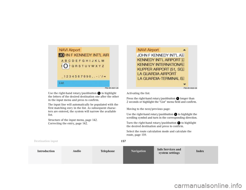 MERCEDES-BENZ CLK COUPE 2001 A208 Comand Manual 157
Introduction
Audio
Telephone
Navigation
Index Info Services and
system settings Destination inputUse the right-hand rotary/pushbutton 
 to highlight
the letters of the desired destination one afte