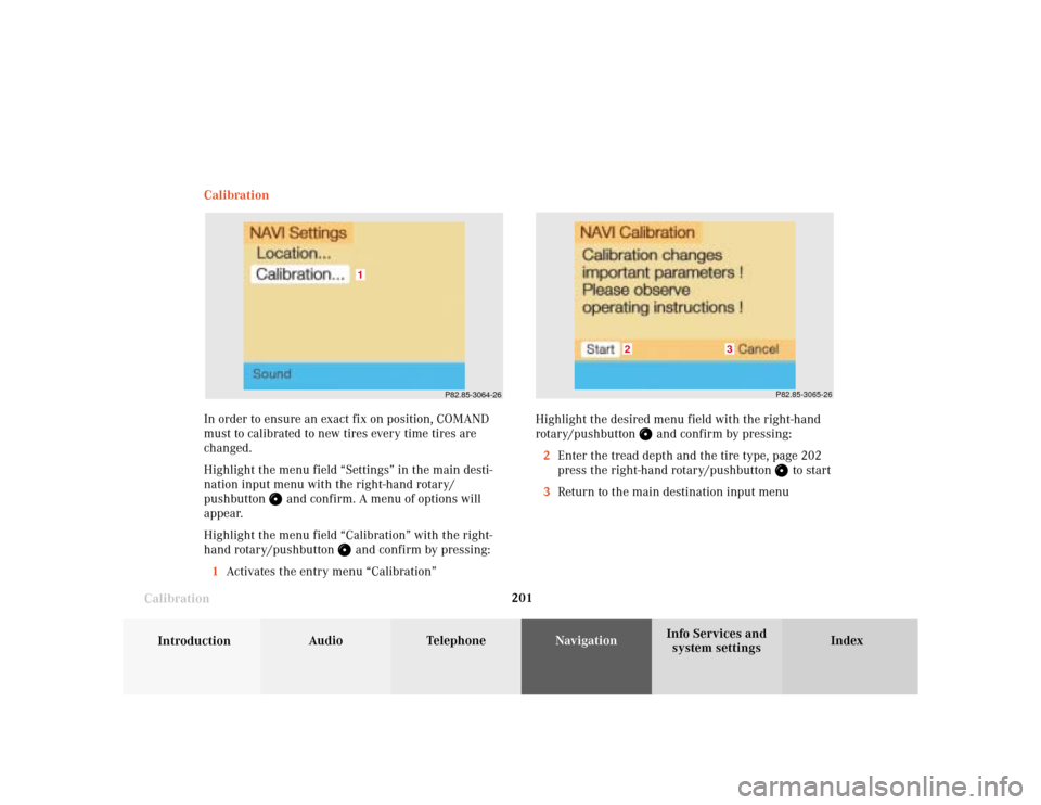 MERCEDES-BENZ CLK COUPE 2001 A208 Comand Manual 201
Audio
Telephone
Navigation
Index
IntroductionInfo Services and
system settings Destination memory
CalibrationCalibration
In order to ensure an exact fix on position, COMAND
must to calibrated to n
