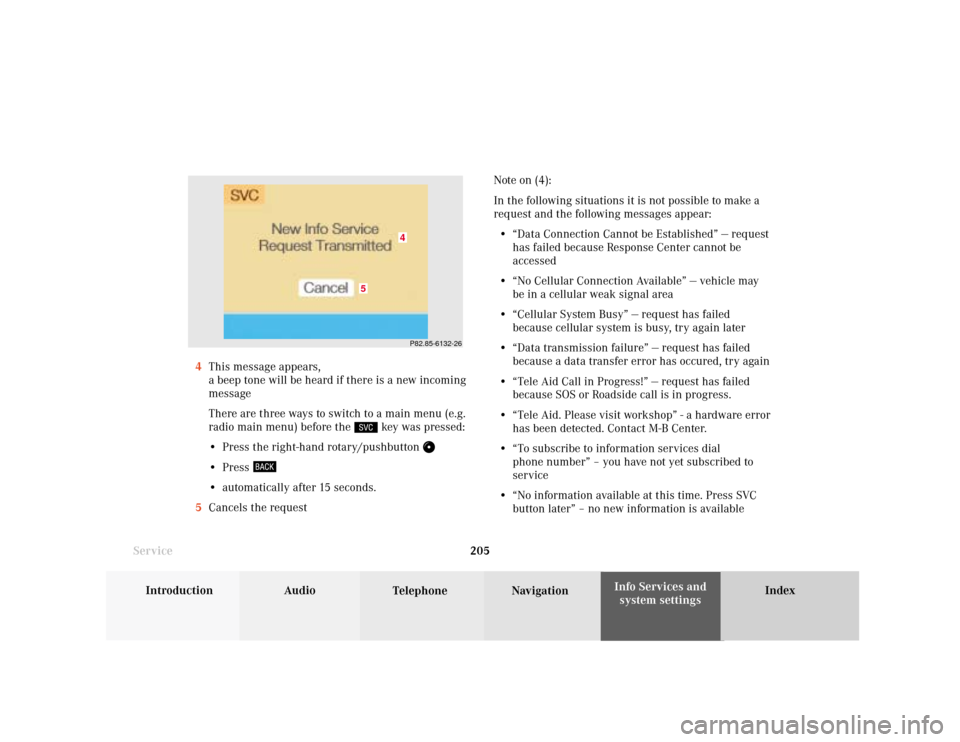 MERCEDES-BENZ CLK COUPE 2001 A208 Comand Manual System settings
Introduction Audio
Telephone NavigationIndex Info Services and
system settings 205
ServiceNote on (4):
In the following situations it is not possible to make a
request and the followin