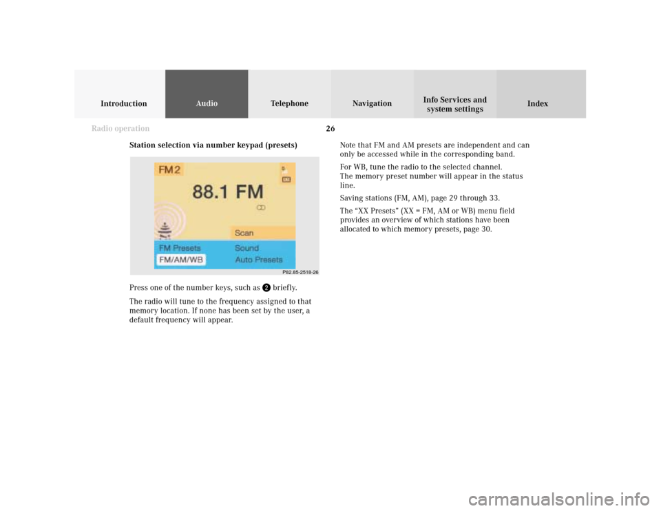 MERCEDES-BENZ CLK COUPE 2001 A208 Comand Manual 26
IntroductionAudioTelephone
Navigation
Index Info Services and
system settings
Radio operation
P82.85-2518-26
Station selection via number keypad (presets)
Press one of the number keys, such as
br MERCEDES-BENZ CLK COUPE 2001 A208 Comand Manual 26
IntroductionAudioTelephone
Navigation
Index Info Services and
system settings
Radio operation
P82.85-2518-26
Station selection via number keypad (presets)
Press one of the number keys, such as
br
