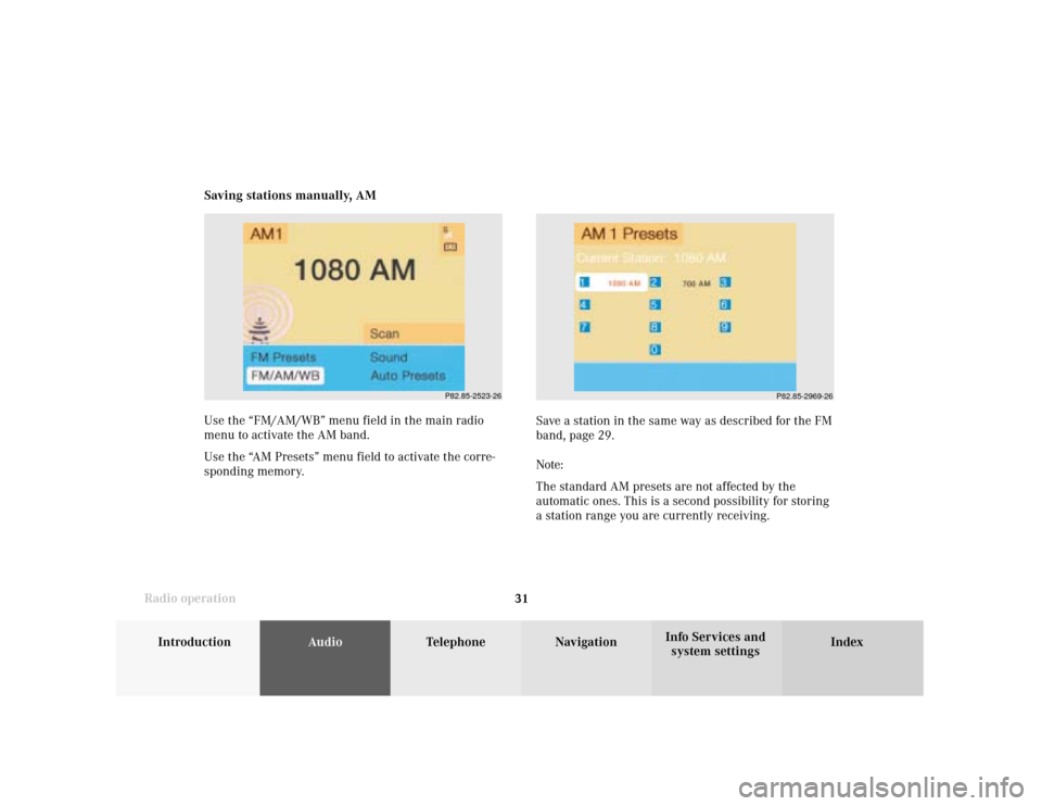 MERCEDES-BENZ CLK COUPE 2001 A208 Comand Manual Introduction
AudioTelephone
Navigation
Index Info Services and
system settings Radio operation
31
P82.85-2523-26
Saving stations manually, AM
Use the “FM/AM/WB” menu field in the main radio
menu t