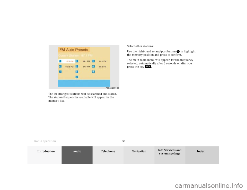 MERCEDES-BENZ CLK COUPE 2001 A208 Comand Manual Introduction
AudioTelephone
Navigation
Index Info Services and
system settings Radio operation
33 The 10 strongest stations will be searched and stored.
The station frequencies available will appear i