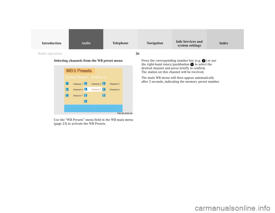 MERCEDES-BENZ CLK COUPE 2001 A208 Comand Manual 36
IntroductionAudioTelephone
Navigation
Index Info Services and
system settings
Radio operation
Selecting channels from the WB preset menu
Use the “WB Presets” menu field in the WB main menu
(pag