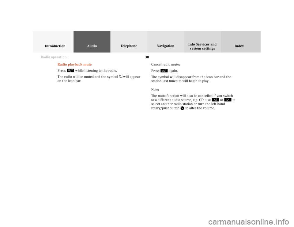MERCEDES-BENZ CLK COUPE 2001 A208 Comand Manual 38
IntroductionAudioTelephone
Navigation
Index Info Services and
system settings
Radio operation
Radio playback mute
Press
 while listening to the radio.
The radio will be muted and the symbol 
 will 