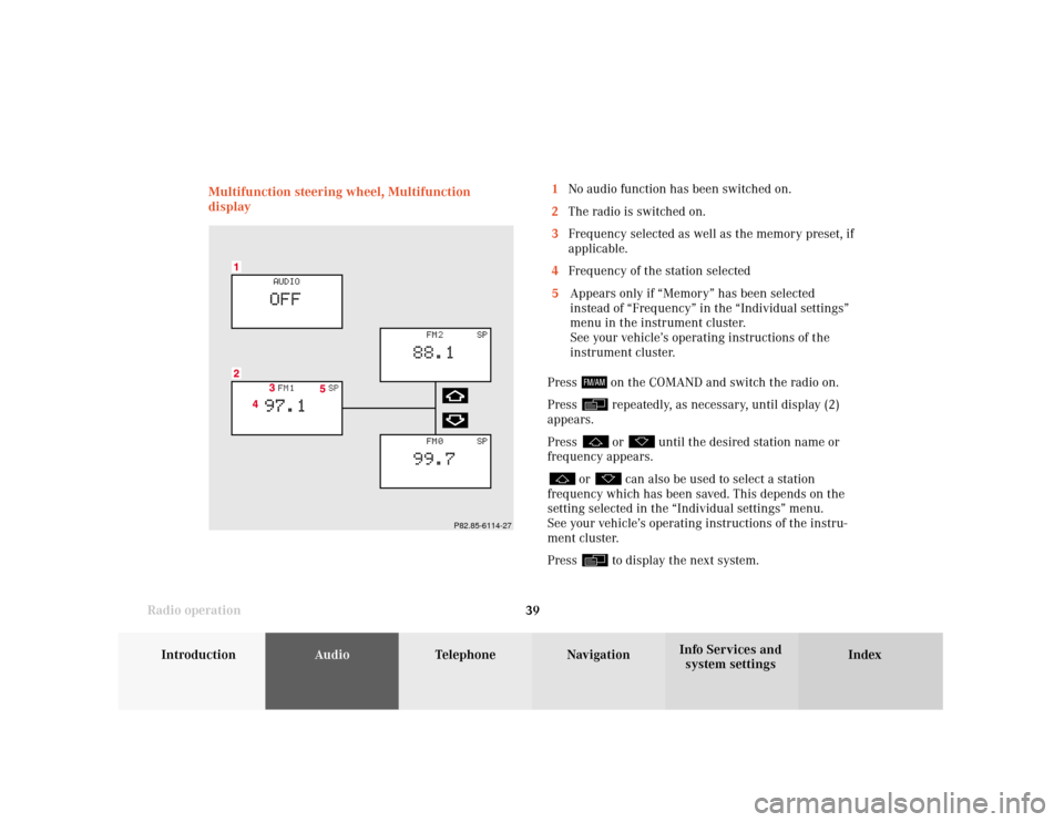 MERCEDES-BENZ CLK COUPE 2001 A208 Comand Manual Introduction
AudioTelephone
Navigation
Index Info Services and
system settings Radio operation
39 Multifunction steering wheel, Multifunction
display1No audio function has been switched on.
2The radio