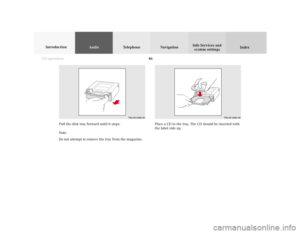 MERCEDES-BENZ CLK COUPE 2001 A208 Comand Manual 46
AudioTelephone Navigation
Index Info Services and
system settings Introduction
CD operation
P82.85-2088-26
Pull the disk tray forward until it stops.
Note:
Do not attempt to remove the tray from th