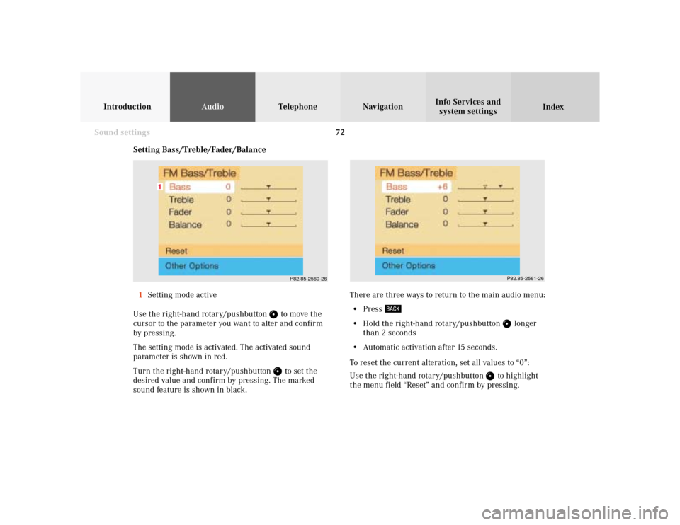 MERCEDES-BENZ CLK COUPE 2001 A208 Comand Manual 72
IntroductionAudioTelephone
Navigation
Index Info Services and
system settings
Sound settings
P82.85-2560-26
1
P82.85-2561-26
Setting Bass/Treble/Fader/Balance
1Setting mode active
Use the right-han