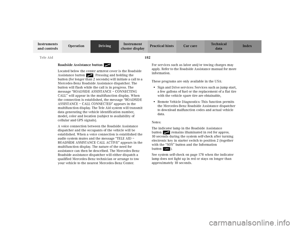 MERCEDES-BENZ E320 2001 W210 Owners Manual 182 Tele Aid
Technical
data Instruments
and controlsOperationDrivingInstrument
cluster displayPractical hints Car care Index
Roadside Assistance button
Located below the center armrest cover is th MERCEDES-BENZ E320 2001 W210 Owners Manual 182 Tele Aid
Technical
data Instruments
and controlsOperationDrivingInstrument
cluster displayPractical hints Car care Index
Roadside Assistance button
Located below the center armrest cover is th