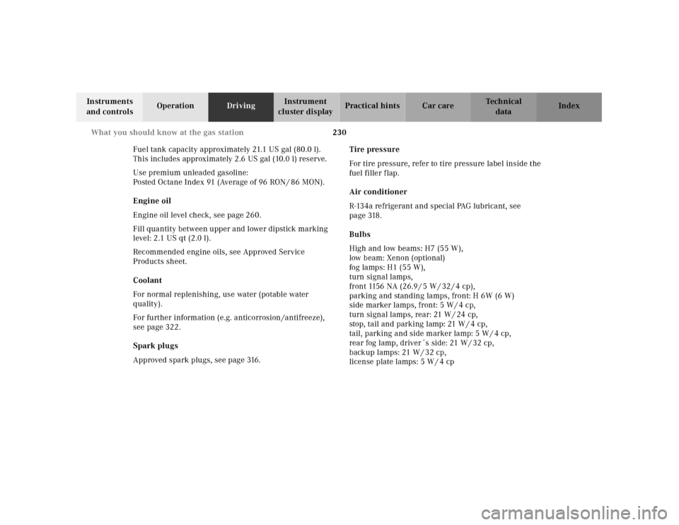 MERCEDES-BENZ E430 2001 W210 Owners Manual 230 What you should know at the gas station
Technical
data Instruments 
and controlsOperationDrivingInstrument 
cluster displayPractical hints Car care Index
Fuel tank capacity approximately 21.1 US g